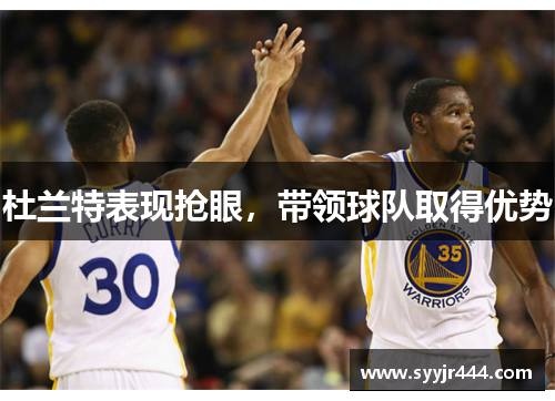 杜兰特表现抢眼，带领球队取得优势